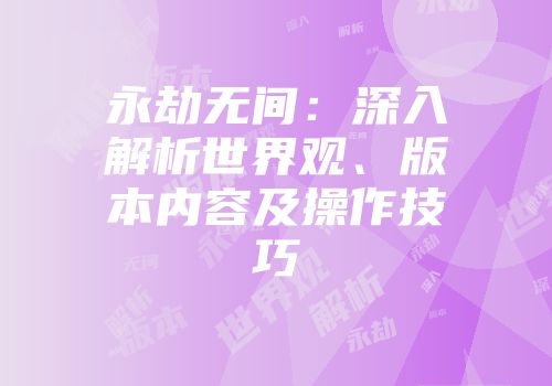 永劫无间：深入解析世界观、版本内容及操作技巧