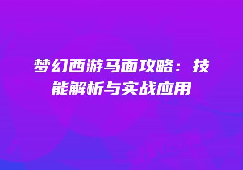 梦幻西游马面攻略：技能解析与实战应用