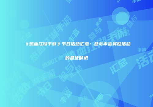 《热血江湖手游》节日活动汇总：参与丰富奖励活动的最佳时机