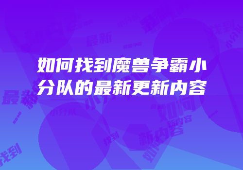 如何找到魔兽争霸小分队的最新更新内容
