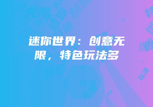 迷你世界：创意无限，特色玩法多