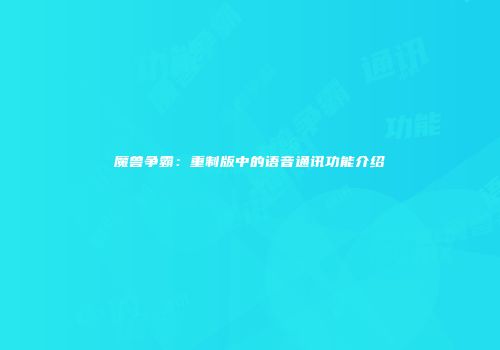 魔兽争霸：重制版中的语音通讯功能介绍