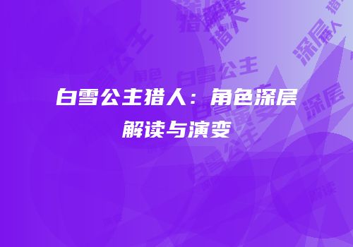 白雪公主猎人：角色深层解读与演变