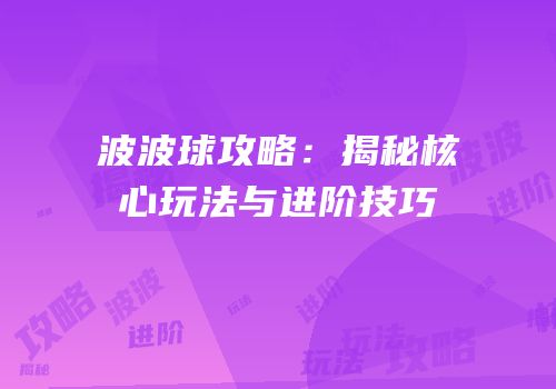 波波球攻略：揭秘核心玩法与进阶技巧