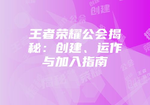 王者荣耀公会揭秘：创建、运作与加入指南