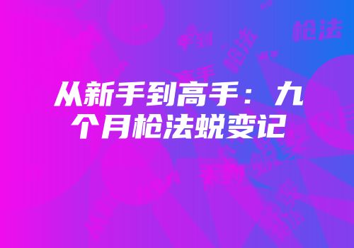 从新手到高手：九个月枪法蜕变记