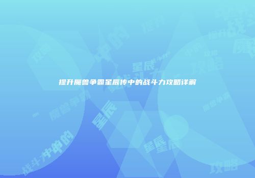 提升魔兽争霸星辰传中的战斗力攻略详解