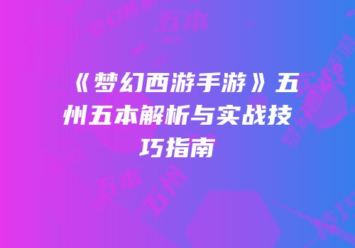 《梦幻西游手游》五州五本解析与实战技巧指南