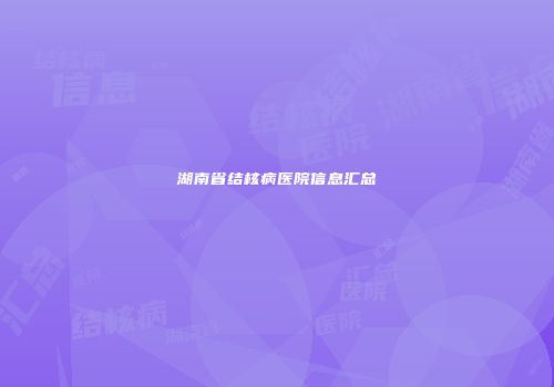 湖南省结核病医院信息汇总