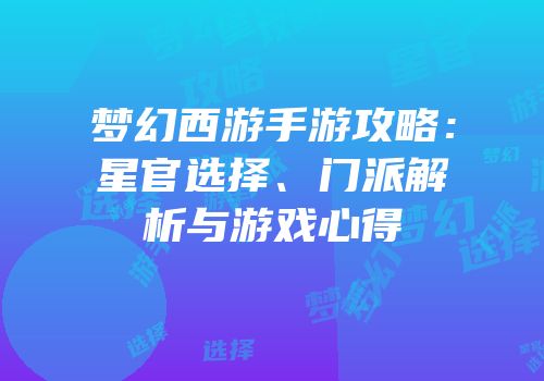 梦幻西游手游攻略：星官选择、门派解析与游戏心得