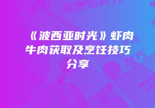 《波西亚时光》虾肉牛肉获取及烹饪技巧分享