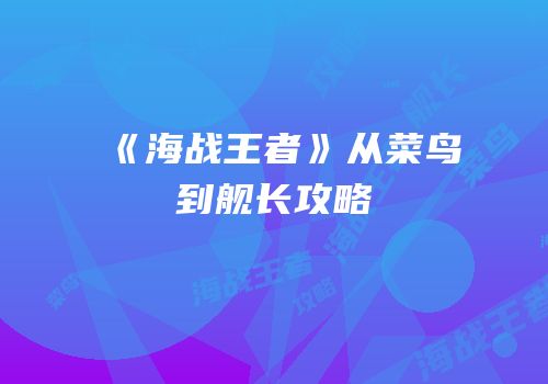 《海战王者》从菜鸟到舰长攻略