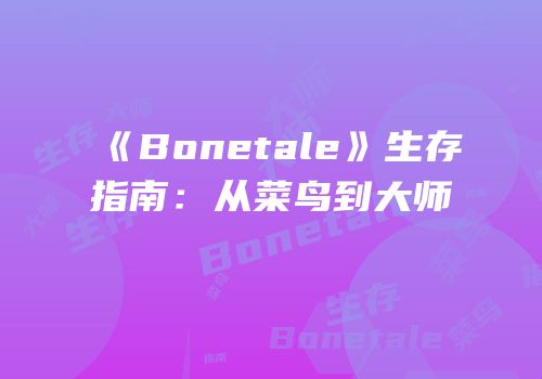 《Bonetale》生存指南：从菜鸟到大师