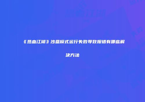 《热血江湖》沙盒模式运行失败导致报错有哪些解决方法