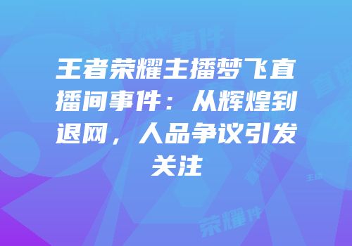 王者荣耀主播梦飞直播间事件：从辉煌到退网，人品争议引发关注