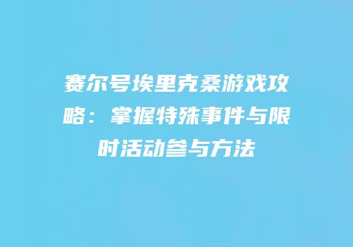 赛尔号埃里克桑游戏攻略：掌握特殊事件与限时活动参与方法
