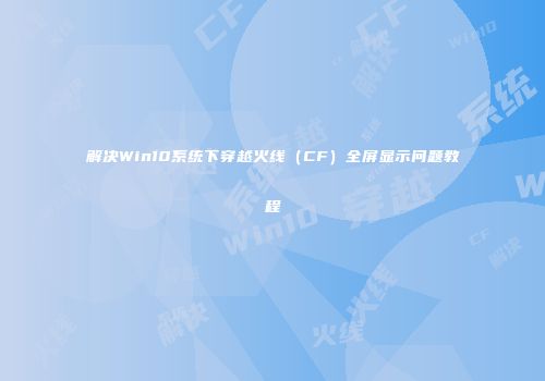 解决Win10系统下穿越火线（CF）全屏显示问题教程