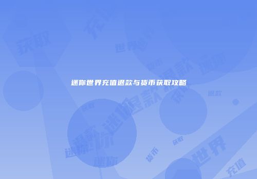 迷你世界充值退款与货币获取攻略