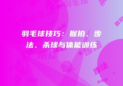 羽毛球技巧：握拍、步法、杀球与体能训练