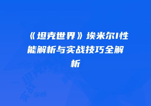 《坦克世界》埃米尔I性能解析与实战技巧全解析