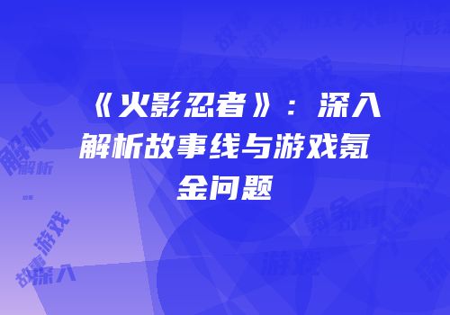 《火影忍者》：深入解析故事线与游戏氪金问题