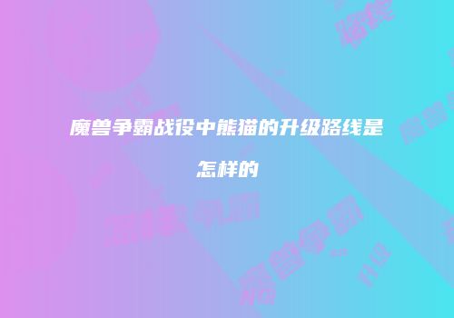 魔兽争霸战役中熊猫的升级路线是怎样的