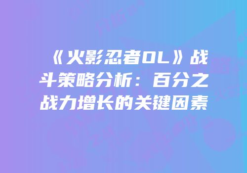 《火影忍者OL》战斗策略分析：百分之战力增长的关键因素