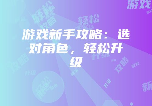 游戏新手攻略：选对角色，轻松升级