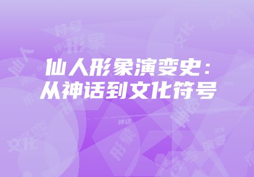 仙人形象演变史：从神话到文化符号