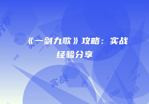 《一剑九歌》攻略：实战经验分享