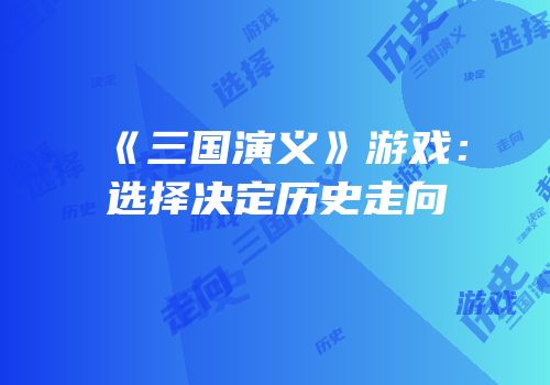 《三国演义》游戏：选择决定历史走向