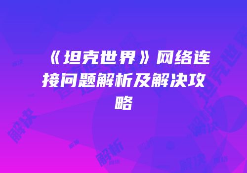 《坦克世界》网络连接问题解析及解决攻略