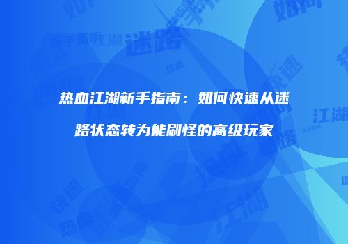 热血江湖新手指南：如何快速从迷路状态转为能刷怪的高级玩家