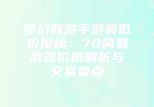 梦幻西游手游最低价揭秘：70简易武器价格解析与交易要点