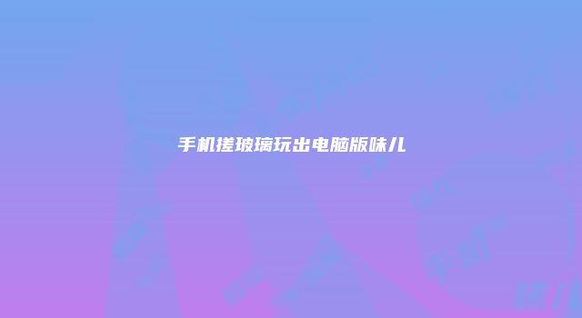 手机搓玻璃玩出电脑版味儿