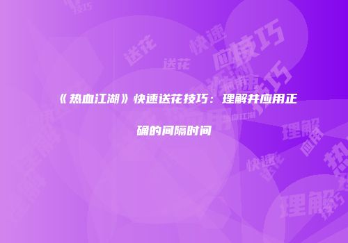 《热血江湖》快速送花技巧：理解并应用正确的间隔时间
