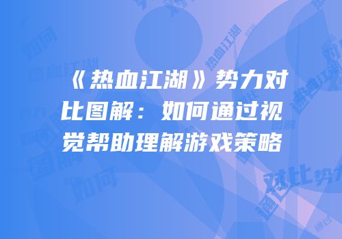 《热血江湖》势力对比图解：如何通过视觉帮助理解游戏策略