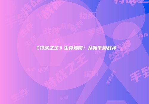 《特战之王》生存指南：从新手到战神
