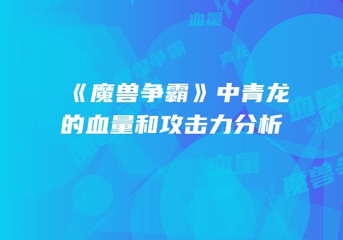 《魔兽争霸》中青龙的血量和攻击力分析