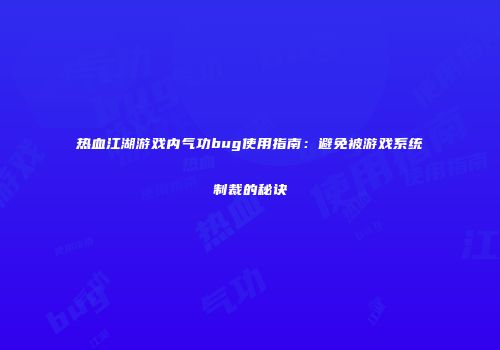 热血江湖游戏内气功bug使用指南：避免被游戏系统制裁的秘诀