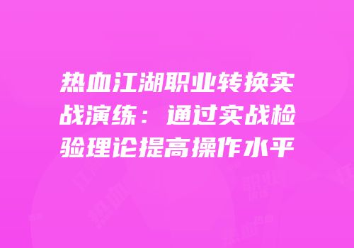 热血江湖职业转换实战演练：通过实战检验理论提高操作水平