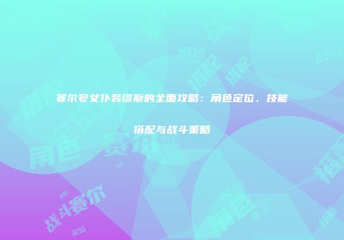 赛尔号女仆装缪斯的全面攻略：角色定位、技能搭配与战斗策略