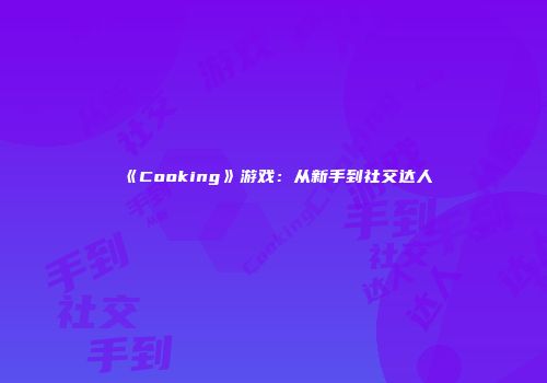 《Cooking》游戏：从新手到社交达人