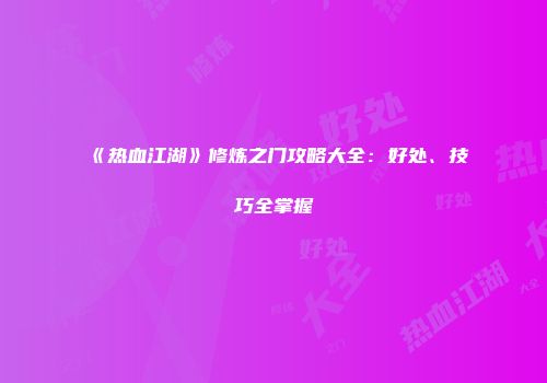 《热血江湖》修炼之门攻略大全：好处、技巧全掌握