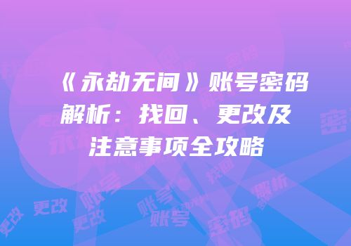 《永劫无间》账号密码解析：找回、更改及注意事项全攻略