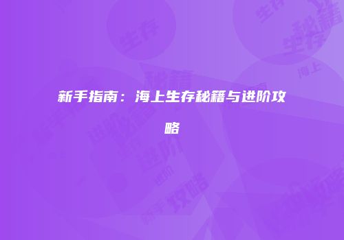新手指南：海上生存秘籍与进阶攻略