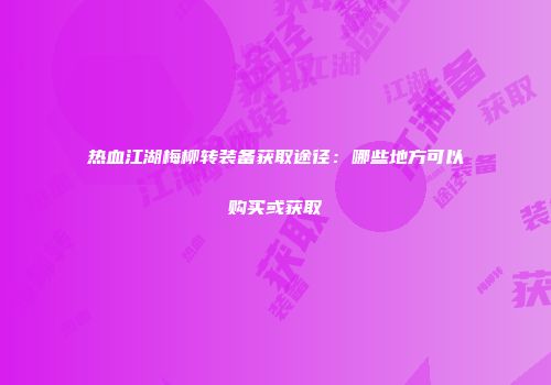 热血江湖梅柳转装备获取途径：哪些地方可以购买或获取