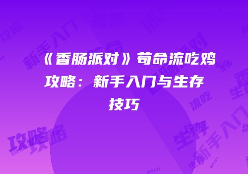 《香肠派对》苟命流吃鸡攻略：新手入门与生存技巧