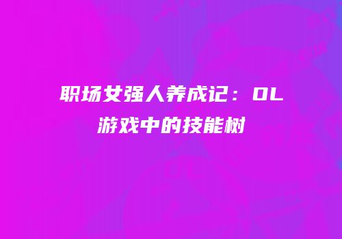 职场女强人养成记：OL游戏中的技能树