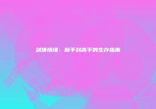 剑侠情缘：新手到高手的生存指南